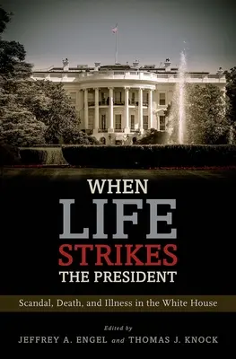 Amikor az élet lecsap az elnökre: Botrány, halál és betegség a Fehér Házban - When Life Strikes the President: Scandal, Death, and Illness in the White House