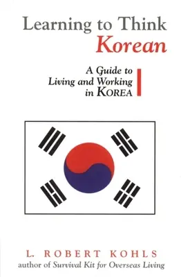 Megtanulni koreaiul gondolkodni: Útmutató a koreai élethez és munkához - Learning to Think Korean: A Guide to Living and Working in Korea