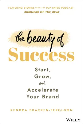 A siker szépsége: Indítsd el, növeld és gyorsítsd fel a márkádat - The Beauty of Success: Start, Grow, and Accelerate Your Brand