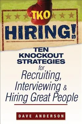 TKO Hiring!: Tíz ütős stratégia a nagyszerű emberek toborzásához, interjúztatásához és felvételéhez - TKO Hiring!: Ten Knockout Strategies for Recruiting, Interviewing, and Hiring Great People