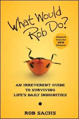 Mit tenne Rob? Tiszteletlen útmutató az élet mindennapi megaláztatásainak túléléséhez - What Would Rob Do?: An Irreverent Guide to Surviving Life's Daily Indignities