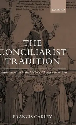 A konciliarista hagyomány: Konstitucionalizmus a katolikus egyházban 1300-1870 - The Conciliarist Tradition: Constitutionalism in the Catholic Church 1300-1870