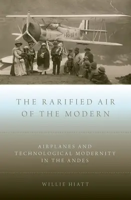 A modern kor ritka levegője: Repülőgépek és a technológiai modernitás az Andokban - Rarified Air of the Modern: Airplanes and Technological Modernity in the Andes