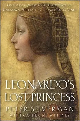 Leonardo elveszett hercegnője: Egy ember küldetése Leonardo Da Vinci ismeretlen portréjának hitelesítésére - Leonardo's Lost Princess: One Man's Quest to Authenticate an Unknown Portrait by Leonardo Da Vinci