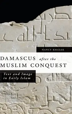 Damaszkusz a muszlim hódítás után: Szöveg és kép a korai iszlámban - Damascus After the Muslim Conquest: Text and Image in Early Islam