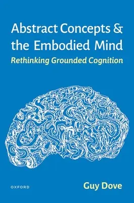 Absztrakt fogalmak és a megtestesült elme: A megalapozott megismerés újragondolása - Abstract Concepts and the Embodied Mind: Rethinking Grounded Cognition