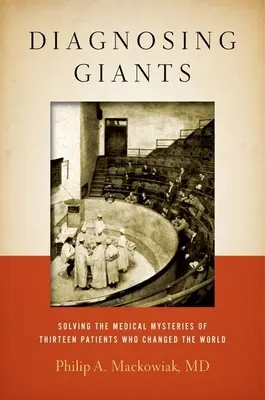 Óriások diagnosztizálása: Tizenhárom beteg orvosi rejtélyeinek megfejtése, akik megváltoztatták a világot - Diagnosing Giants: Solving the Medical Mysteries of Thirteen Patients Who Changed the World