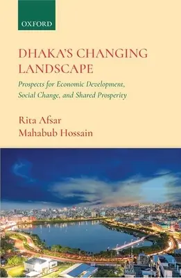 Dhaka változó tájképe: A gazdasági fejlődés, a társadalmi változások és a közös jólét kilátásai - Dhaka's Changing Landscape: Prospects for Economic Development, Social Change, and Shared Prosperity