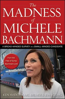 Michele Bachmann őrülete: Széles látókörű felmérés egy kisstílű jelöltről - The Madness of Michele Bachmann: A Broad-Minded Survey of a Small-Minded Candidate