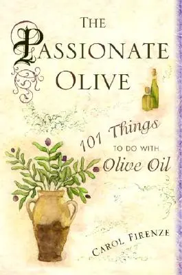 A szenvedélyes olajbogyó: 101 dolog, amit az olívaolajjal tehetünk - The Passionate Olive: 101 Things to Do with Olive Oil