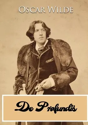 De Profundis: Oscar Wilde levele, amelyet a readingi börtönben töltött fogsága alatt írt Bosie-nak (Lord Alfred Douglas). - De Profundis: a letter written by Oscar Wilde during his imprisonment in Reading Gaol, to Bosie (Lord Alfred Douglas)