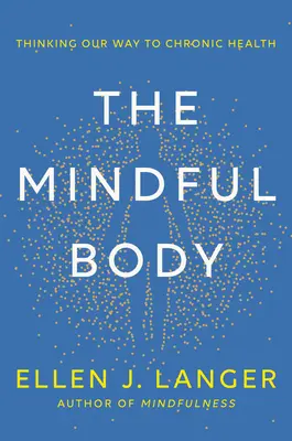 A tudatos test: Gondolkodással a krónikus egészséghez - The Mindful Body: Thinking Our Way to Chronic Health